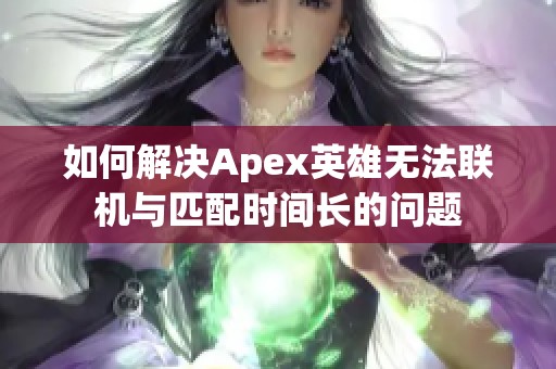 如何解决Apex英雄无法联机与匹配时间长的问题