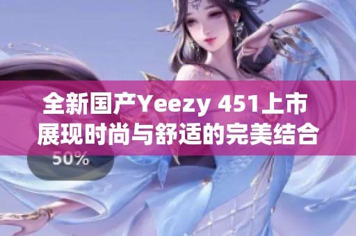 全新国产Yeezy 451上市 展现时尚与舒适的完美结合