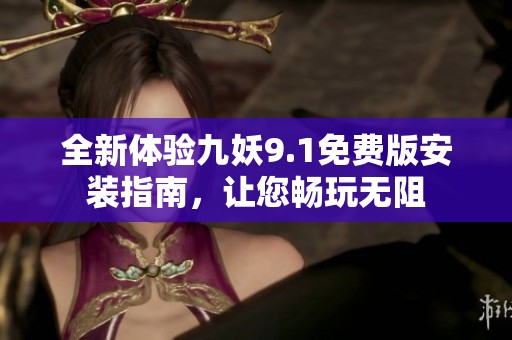 全新体验九妖9.1免费版安装指南，让您畅玩无阻