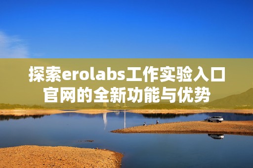 探索erolabs工作实验入口官网的全新功能与优势