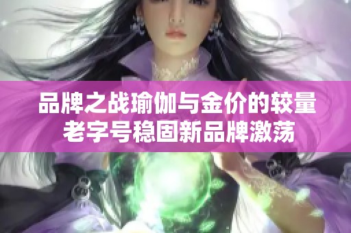 品牌之战瑜伽与金价的较量 老字号稳固新品牌激荡