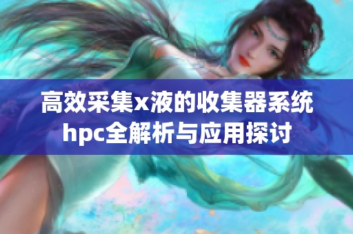 高效采集x液的收集器系统hpc全解析与应用探讨