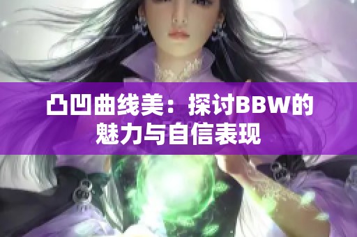 凸凹曲线美：探讨BBW的魅力与自信表现