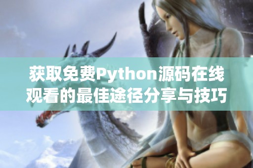 获取免费Python源码在线观看的最佳途径分享与技巧