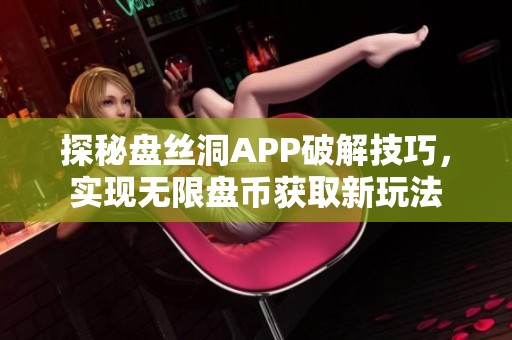 探秘盘丝洞APP破解技巧，实现无限盘币获取新玩法