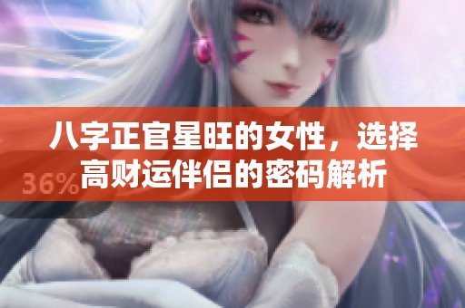 八字正官星旺的女性，选择高财运伴侣的密码解析