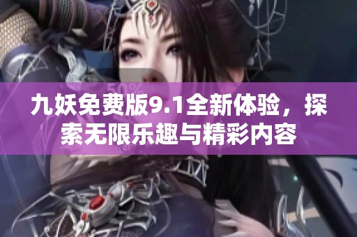 九妖免费版9.1全新体验，探索无限乐趣与精彩内容