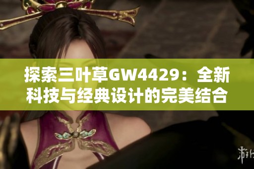 探索三叶草GW4429：全新科技与经典设计的完美结合