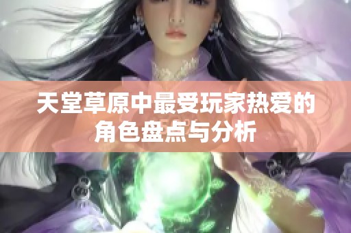 天堂草原中最受玩家热爱的角色盘点与分析