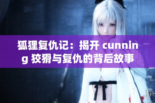 狐狸复仇记：揭开 cunning 狡猾与复仇的背后故事