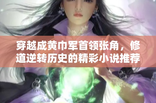 穿越成黄巾军首领张角，修道逆转历史的精彩小说推荐