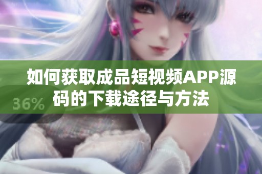 如何获取成品短视频APP源码的下载途径与方法