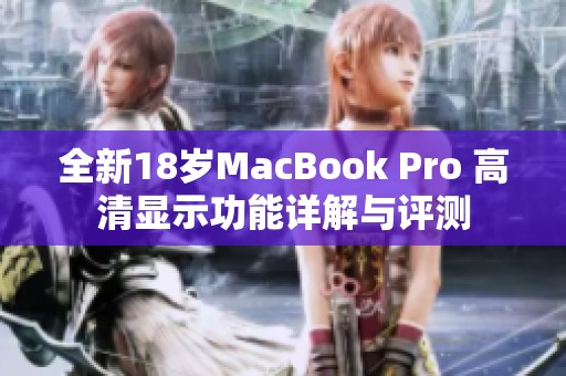 全新18岁MacBook Pro 高清显示功能详解与评测