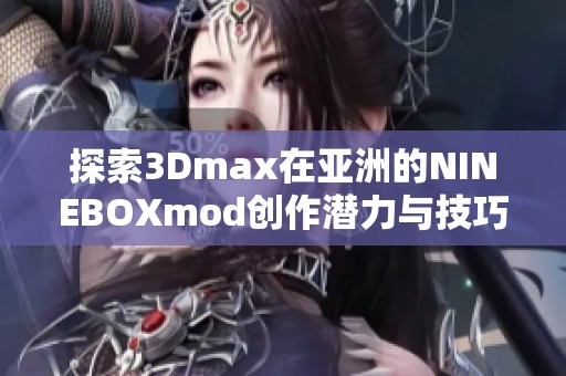 探索3Dmax在亚洲的NINEBOXmod创作潜力与技巧分享