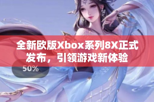 全新欧版Xbox系列8X正式发布，引领游戏新体验