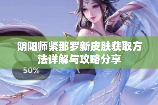 阴阳师紧那罗新皮肤获取方法详解与攻略分享