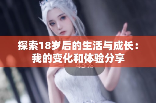 探索18岁后的生活与成长：我的变化和体验分享