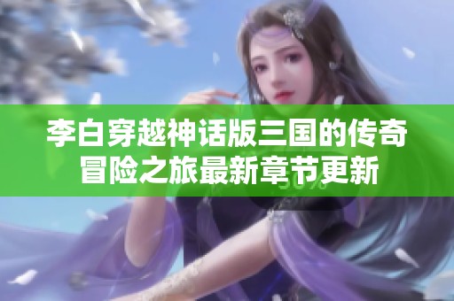 李白穿越神话版三国的传奇冒险之旅最新章节更新