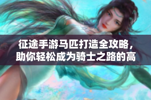征途手游马匹打造全攻略，助你轻松成为骑士之路的高手