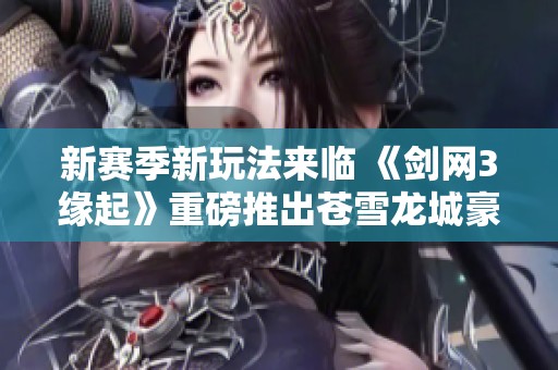 新赛季新玩法来临 《剑网3缘起》重磅推出苍雪龙城豪礼狂欢