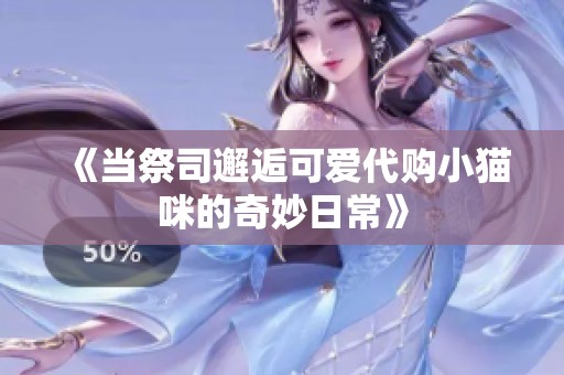 《当祭司邂逅可爱代购小猫咪的奇妙日常》