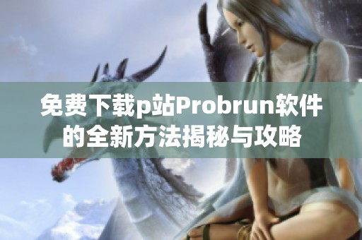 免费下载p站Probrun软件的全新方法揭秘与攻略