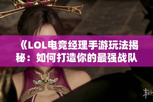 《LOL电竞经理手游玩法揭秘：如何打造你的最强战队》