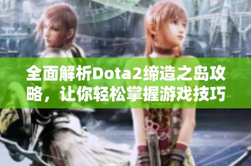 全面解析Dota2缔造之岛攻略，让你轻松掌握游戏技巧