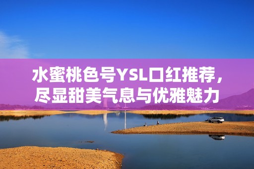 水蜜桃色号YSL口红推荐，尽显甜美气息与优雅魅力