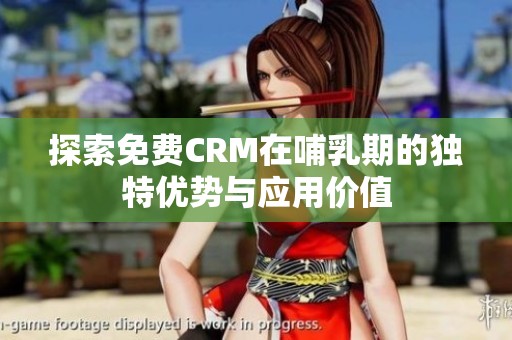 探索免费CRM在哺乳期的独特优势与应用价值