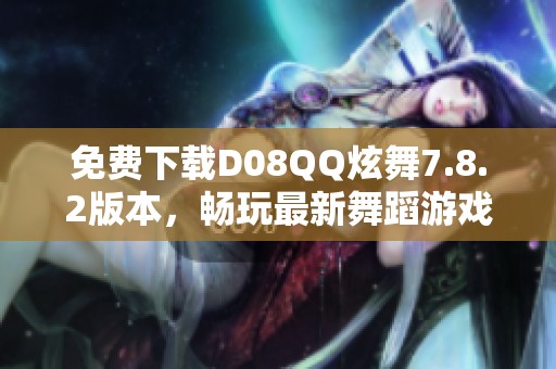 免费下载D08QQ炫舞7.8.2版本，畅玩最新舞蹈游戏体验