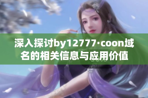 深入探讨by12777·coon域名的相关信息与应用价值