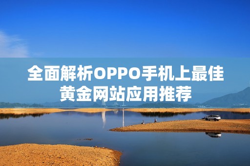 全面解析OPPO手机上最佳黄金网站应用推荐