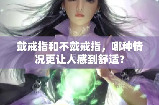 戴戒指和不戴戒指，哪种情况更让人感到舒适？