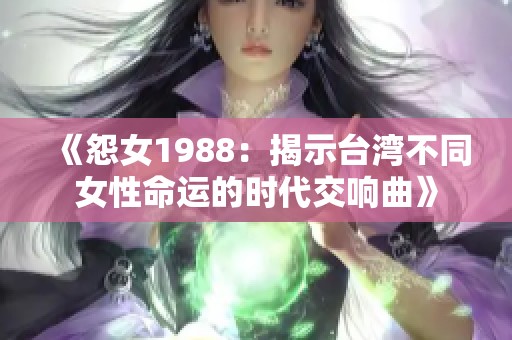 《怨女1988：揭示台湾不同女性命运的时代交响曲》