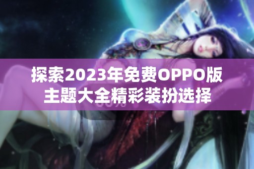 探索2023年免费OPPO版主题大全精彩装扮选择