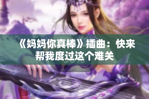 《妈妈你真棒》插曲：快来帮我度过这个难关