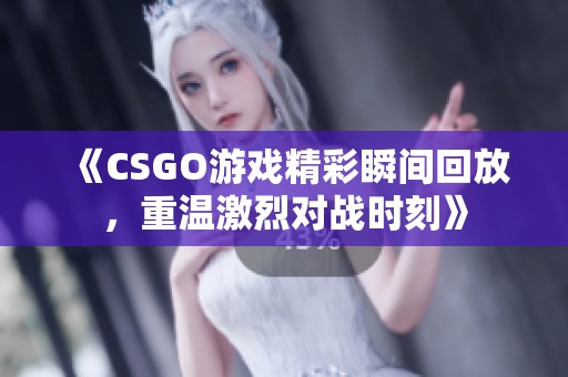 《CSGO游戏精彩瞬间回放，重温激烈对战时刻》