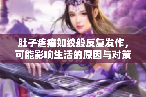 肚子疼痛如绞般反复发作，可能影响生活的原因与对策