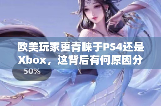 欧美玩家更青睐于PS4还是Xbox，这背后有何原因分析