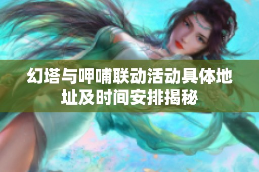 幻塔与呷哺联动活动具体地址及时间安排揭秘