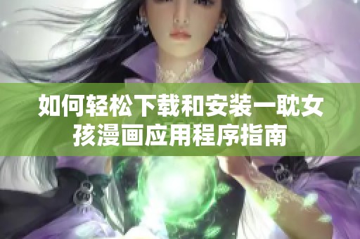 如何轻松下载和安装一耽女孩漫画应用程序指南