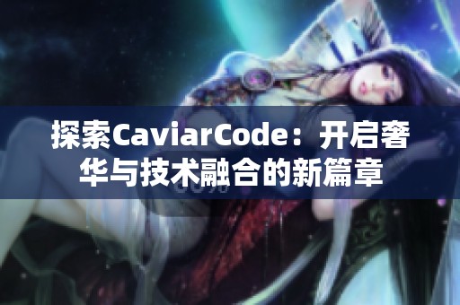 探索CaviarCode：开启奢华与技术融合的新篇章