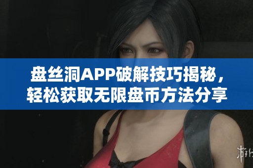 盘丝洞APP破解技巧揭秘，轻松获取无限盘币方法分享