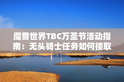 魔兽世界TBC万圣节活动指南：无头骑士任务如何接取及攻略详解