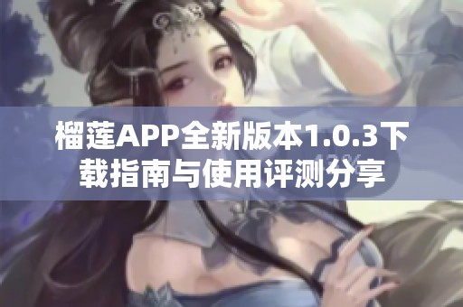 榴莲APP全新版本1.0.3下载指南与使用评测分享