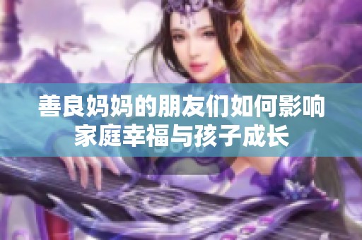 善良妈妈的朋友们如何影响家庭幸福与孩子成长