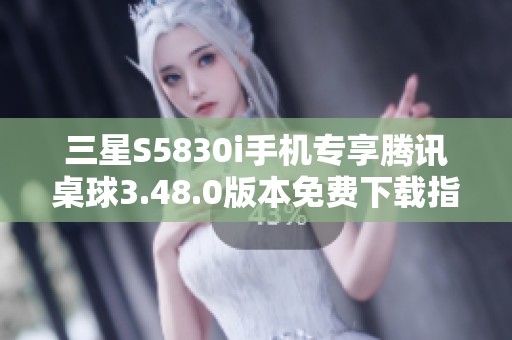 三星S5830i手机专享腾讯桌球3.48.0版本免费下载指南