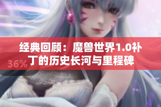 经典回顾：魔兽世界1.0补丁的历史长河与里程碑