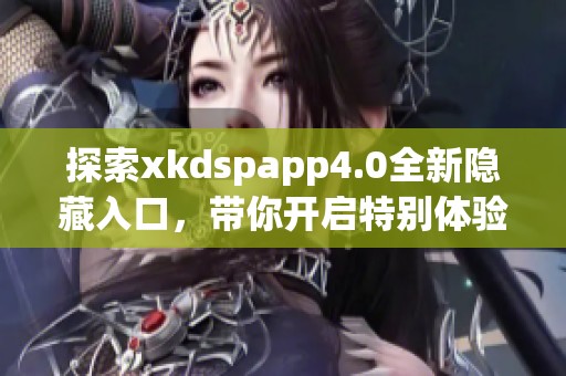 探索xkdspapp4.0全新隐藏入口，带你开启特别体验之旅